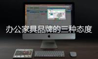 办公家具品牌的三种态度：信服�、协作
、创新