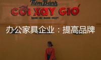 办公家具企业：提高品牌意识 用创新打破瓶颈