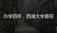 办学四年�，西湖大学首招本科生