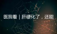 医我看｜肝硬化了，还能逆转吗？这4种护肝食物要常吃