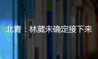 北青	：林葳未确定接下来去向	，NBL
、NCAA D1都是可能选择