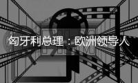 匈牙利总理
：欧洲领导人必须承认对乌克兰的战略错误