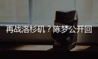 再战洛杉矶
？陈梦公开回应不退役�：想为支持我的您再拼一把