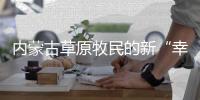 内蒙古草原牧民的新“幸福密码”
：人富草青