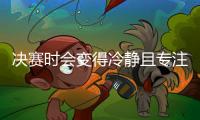 决赛时会变得冷静且专注吗？杜埃：冷静不一定，但会非常专注