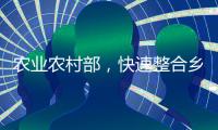 农业农村部
，快速整合乡村振兴职能