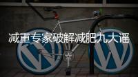 减重专家破解减肥九大谣言�！
