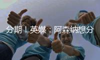 分期！英媒
：阿森纳想分期签埃泽&每期2000万 约克雷斯售价7000万