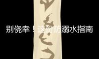 别侥幸�！这份防溺水指南，请查收