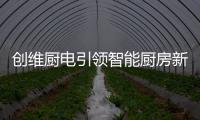 创维厨电引领智能厨房新时代
，《创业中国人》打造智慧创业领先平台!