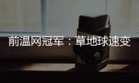前温网冠军：草地球速变快，球员需要相应改变技战术打法