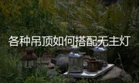各种吊顶如何搭配无主灯