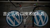 吉公筑机 以技术创新勇做绿色公路建养排头兵