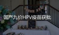 国产九价HPV疫苗获批上市