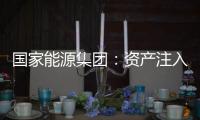 国家能源集团：资产注入