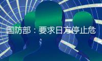 国防部：要求日方停止危险挑衅行径