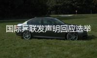 国际乒联发声明回应选举争议
：将查明相关责任方