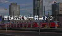 国足战印尼于洪臣下令 战平也是败要全取三分