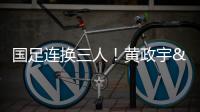 国足连换三人！黄政宇&张玉宁&韦世豪被换下，徐新等三人登场