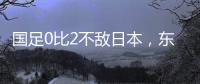 国足0比2不敌日本�，东亚杯收官战对阵中国香港成挽尊之战
