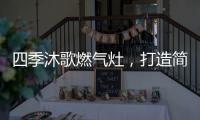 四季沐歌燃气灶	
，打造简约不简单的厨房高级感