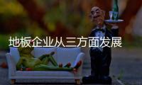 地板企业从三方面发展 突破恶劣的市场局势