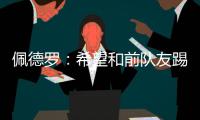 佩德罗：希望和前队友踢一场告别赛，这支巴萨还会进一步成长