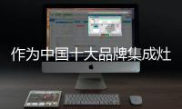 作为中国十大品牌集成灶，创新谋出路是必须的
