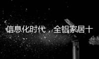 信息化时代，全铝家居十大品牌企业改变了传统的管理理念