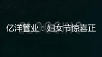 亿洋管业	：妇女节惊喜正在派送中，请您签收!