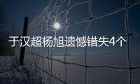 于汉超杨旭遗憾错失4个进球 表态主场胜恒大进决赛