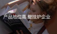产品地位高 壁挂炉企业创新产品要保证质量