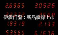 伊盾门窗	：新品震撼上市，一石激起千层浪!