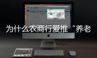 为什么农商行爱推“养老贷”
？ ｜说政经事