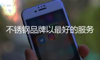 不锈钢品牌以最好的服务吸引消费者