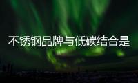 不锈钢品牌与低碳结合是健康发展新思路