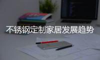 不锈钢定制家居发展趋势：简于形、雅于心
