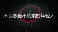 不谈恋爱不结婚的年轻人�，心理健康更差？