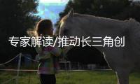 专家解读/推动长三角创新产业 联动港澳