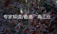 专家解读/香港“再工业化”迎新机遇