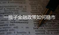 一揽子金融政策如何稳市场稳预期
？专家解读→