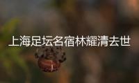 上海足坛名宿林耀清去世享年95岁，徐根宝撰文悼念启蒙恩师：三年师徒一生情