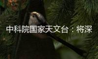 中科院国家天文台：将深度参与暗能量光谱巡天国际合作项目