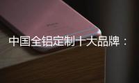 中国全铝定制十大品牌	：尊重产品设计 提升产品价值