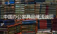 中国办公家具品牌浅谈现 代 办公家具发展文化