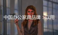 中国办公家具品牌：以用户为中心 满足个性化消费需求