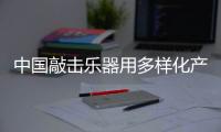 中国敲击乐器用多样化产品赢市场