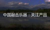 中国敲击乐器：关注产品质量 注重售后服务
