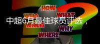 中超6月最佳球员评选，克雷桑意外入围�
，数据都不对�	，泽卡4球落选