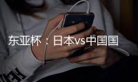 东亚杯	：日本vs中国国足
，日本很强�
，但是比韩国还强	？